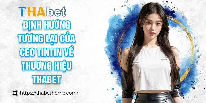 Định hướng tương lại của CEO TinTin về thương hiệu THABET