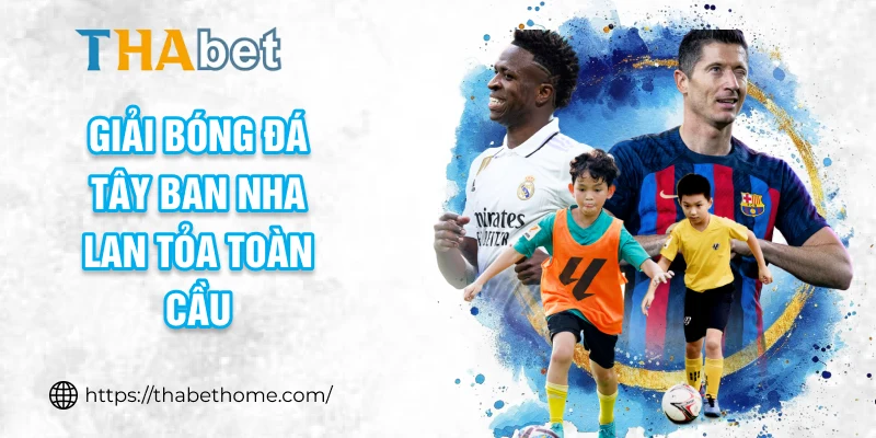 Giải bóng đá Tây Ban Nha lan tỏa toàn cầu