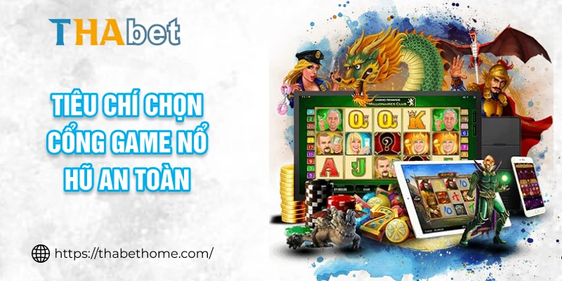 Tiêu chí chọn cổng game nổ hũ an toàn